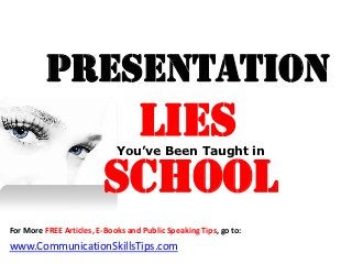Presentation
                          Lies
                             You’ve Been Taught in


                         School
For More FREE Articles, E-Books and Public Speaking Tips, go to:
www.CommunicationSkillsTips.com
 