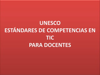 UNESCO
ESTÁNDARES DE COMPETENCIAS EN
TIC
PARA DOCENTES
 