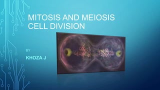 MITOSIS AND MEIOSIS
CELL DIVISION
BY

KHOZA J

 