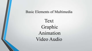 Basic Elements of Multimedia
Text
Graphic
Animation
Video Audio
 