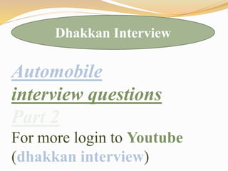 Automobile
interview questions
Part 2
For more login to Youtube
(dhakkan interview)
Dhakkan Interview
 