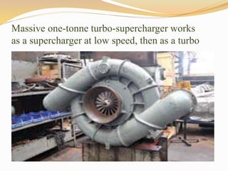 Massive one-tonne turbo-supercharger works
as a supercharger at low speed, then as a turbo
 