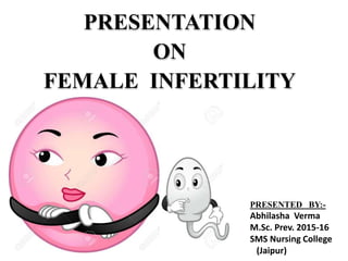 PRESENTED BY:-
Abhilasha Verma
M.Sc. Prev. 2015-16
SMS Nursing College
(Jaipur)
PRESENTATION
ON
FEMALE INFERTILITY
 