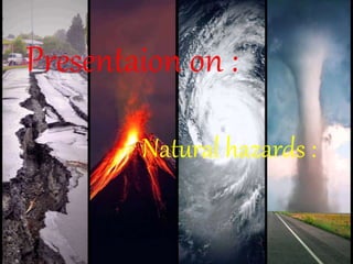 Presentaion on :
Natural hazards :
 