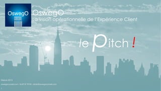 OswegO
La vision opérationnelle de l’Expérience Client
le pitch !
Depuis 2013
oswegoconseil.com - 06 87 87 99 82 - olivier@oswegoconseil.com
1
 