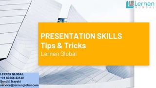 PRESENTATION SKILLS
Tips & Tricks
Lernen Global
Lernen Global
+91 89256 43130
Senthil Nayaki
service@lernenglobal.com
 