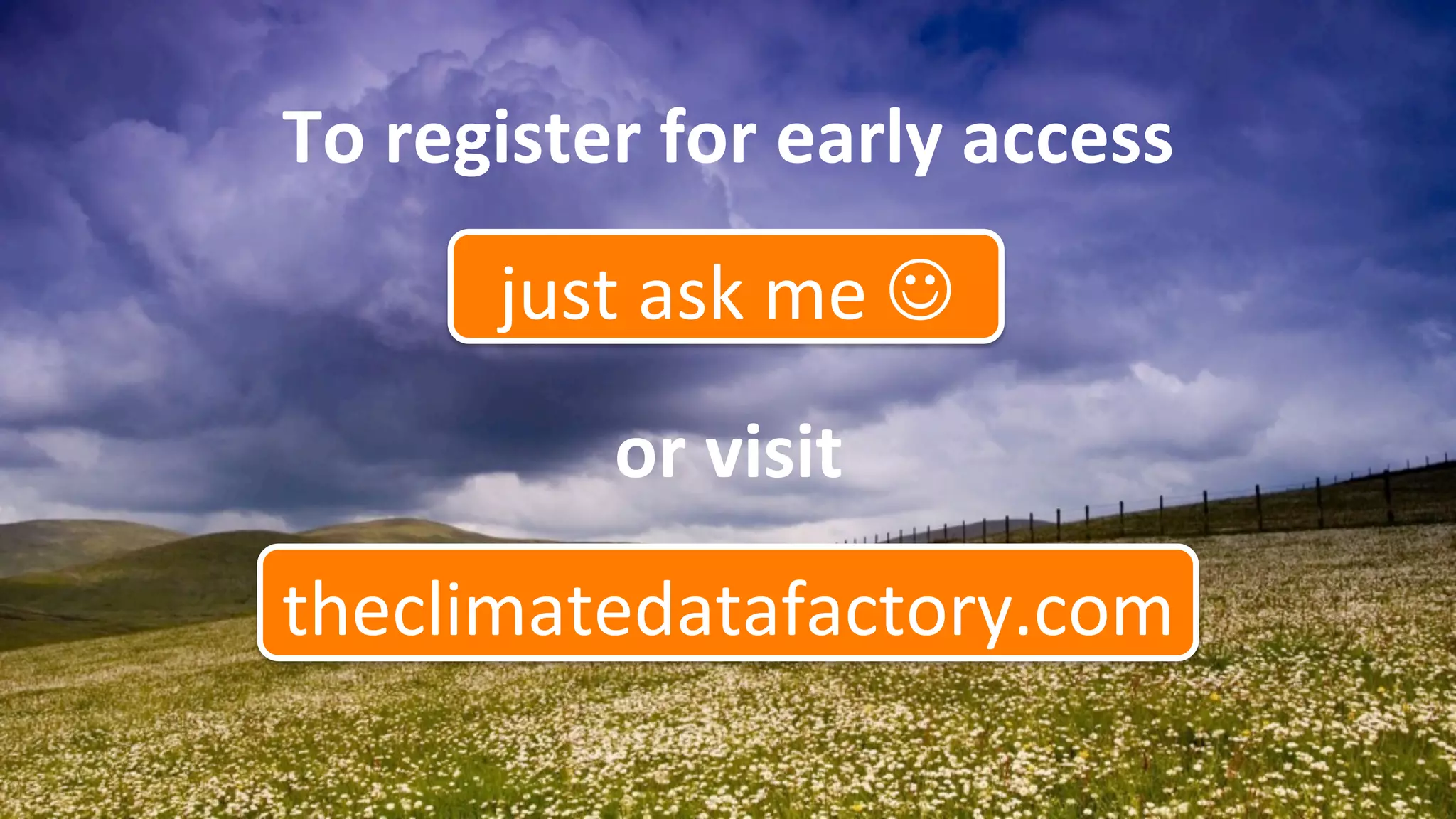 To	register	for	early	access	
theclimatedatafactory.com	
just	ask	me	J	
or	visit	
 
