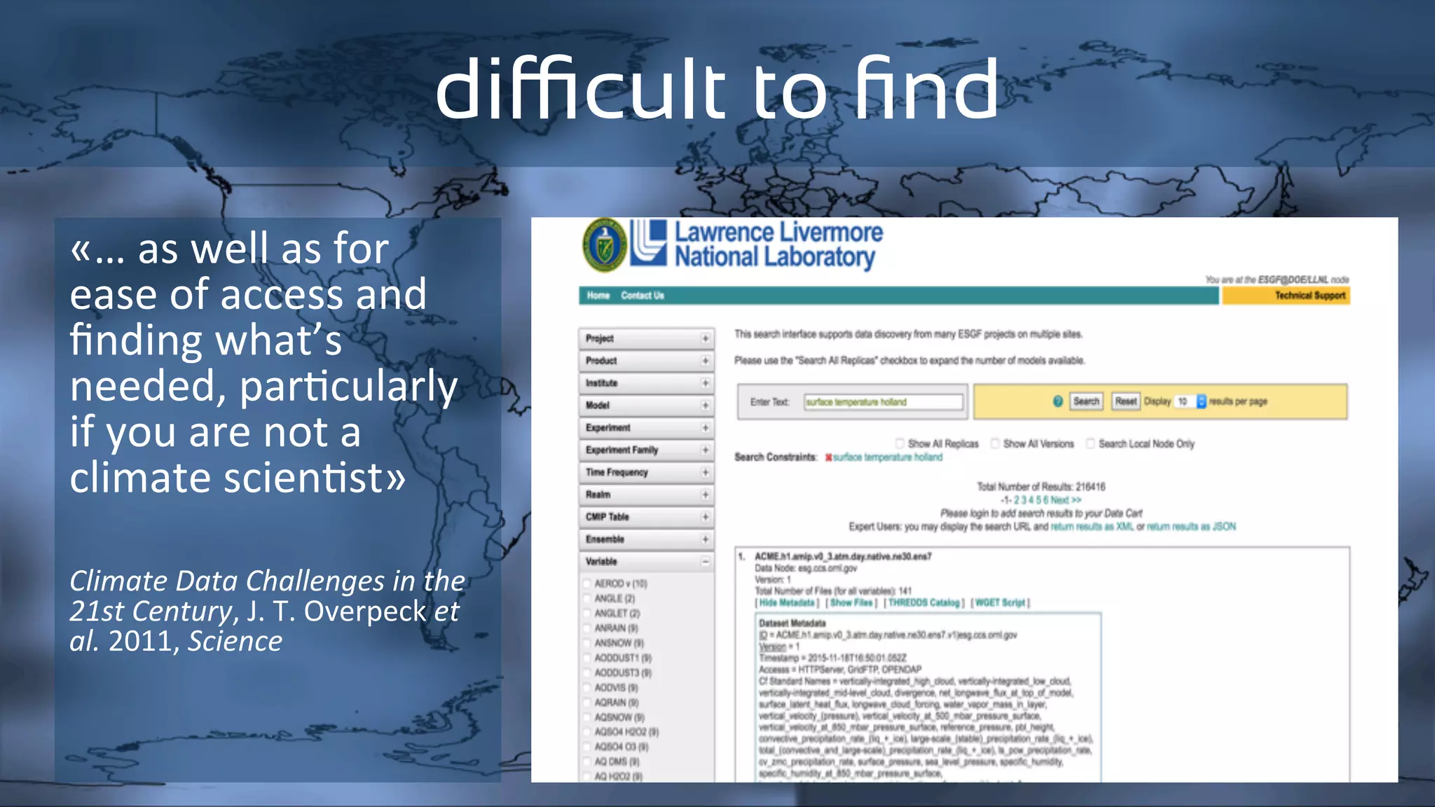 diﬃcult to ﬁnd
«…	as	well	as	for	
ease	of	access	and	
ﬁnding	what’s	
needed,	par:cularly	
if	you	are	not	a	
climate	scien:st»	
	
	
Climate	Data	Challenges	in	the	
21st	Century,	J.	T.	Overpeck	et	
al.	2011,	Science	
 