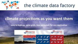 the climate data factory
climate	projec-ons	as	you	want	them	
easy	to	look-up,	same	grids,	bias	corrected,	for	any	applica-on	
 