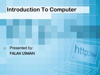 Introduction To Computer
o Presented by:
FALAK USMAN
 