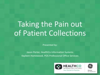 Taking the Pain out
of Patient Collections
Presented by:
Jason Porter, HealthCo Information Systems
Kayleen Homewood, POS Professional Office Services
 