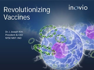 Revolutionizing
Vaccines
Dr. J. Joseph Kim
President & CEO
NYSE MKT: INO
 