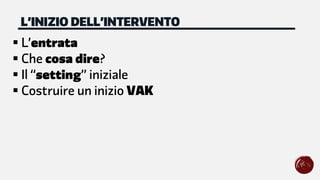 § L’entrata
§ Che cosa dire?
§ Il “setting” iniziale
§ Costruire un inizio VAK
L’INIZIO DELL’INTERVENTO
 