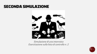 SECONDA SIMULAZIONE
Simulazione di una intervista
Esercitazione sulla lista di controllo n. 2
 