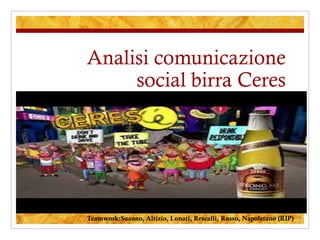 Analisi comunicazione
social birra Ceres

Teamwork:Suanno, Altizio, Lonati, Rescalli, Russo, Napoletano (RIP)

 