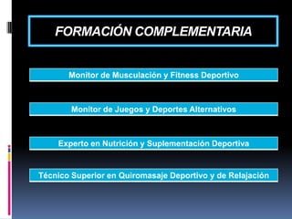 FORMACIÓN COMPLEMENTARIA

Monitor de Musculación y Fitness Deportivo

Monitor de Juegos y Deportes Alternativos

Experto en Nutrición y Suplementación Deportiva

Técnico Superior en Quiromasaje Deportivo y de Relajación

 
