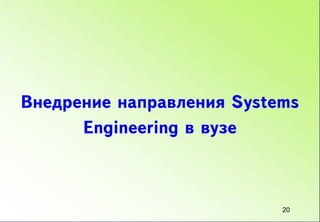 Внедрение направления Systems
      Engineering в вузе



                           20
 