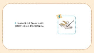 4. Намалюй очі, брови та ніс з
ротом чорним фломастером.
 
