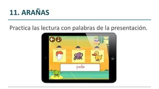 11. ARAÑAS
Practica las lectura con palabras de la presentación.
 
