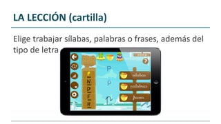 LA LECCIÓN (cartilla)
Elige trabajar sílabas, palabras o frases, además del
tipo de letra
 