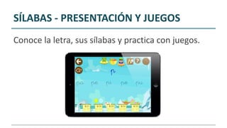 SÍLABAS - PRESENTACIÓN Y JUEGOS
Conoce la letra, sus sílabas y practica con juegos.
 