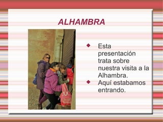 ALHAMBRA
 Esta
presentación
trata sobre
nuestra visita a la
Alhambra.
 Aquí estabamos
entrando.
 