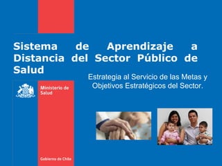 Sistema    de   Aprendizaje   a
Distancia del Sector Público de
Salud
            Estrategia al Servicio de las Metas y
             Objetivos Estratégicos del Sector.
 