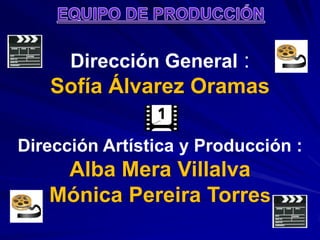 EQUIPO DE PRODUCCIÓNDirección General :         Sofía Álvarez OramasDirección Artística y Producción :Alba Mera VillalvaMónica Pereira Torres