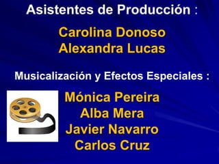 Asistentes de Producción:Carolina DonosoAlexandra LucasMusicalización y Efectos Especiales :Mónica PereiraAlba MeraJavier Navarro Carlos Cruz
