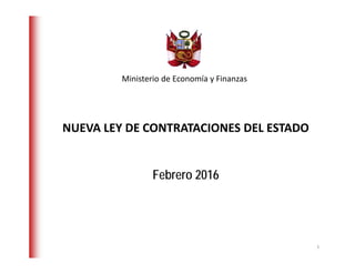 NUEVA LEY DE CONTRATACIONES DEL ESTADO
Febrero 2016
Ministerio de Economía y Finanzas 
1
 