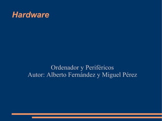 Hardware Ordenador y Periféricos Autor: Alberto Fernández y Miguel Pérez 