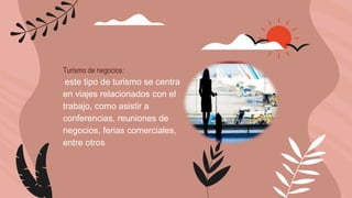 Turismo de negocios:
este tipo de turismo se centra
en viajes relacionados con el
trabajo, como asistir a
conferencias, reuniones de
negocios, ferias comerciales,
entre otros
 
