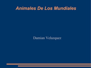 Animales De Los Mundiales 
Damian Velazquez 
 