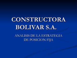 CONSTRUCTORA BOLIVAR S.A. ANALISIS DE LA ESTRATEGIA DE POSICION FIJA 