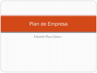 Eduardo Plaza Gámez
Plan de Empresa
 