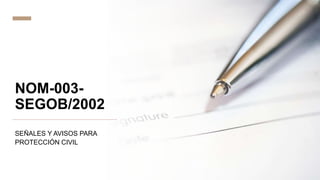 NOM-003-
SEGOB/2002
SEÑALES Y AVISOS PARA
PROTECCIÓN CIVIL
 