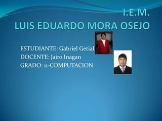 I.E.M. LUIS EDUARDO MORA OSEJO ESTUDIANTE: Gabriel Getial DOCENTE: Jairo Inagan GRADO: 11-COMPUTACION 