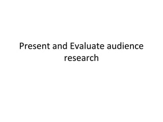 Present and Evaluate audience
          research
 
