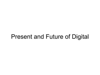Present and Future of Digital
 