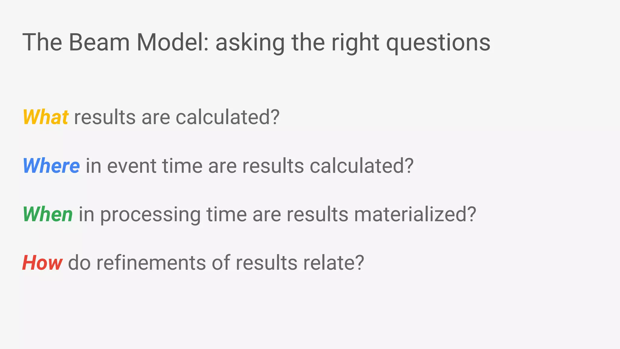 The Beam Model: asking the right questions What results are calculated? Where in event time are results calculated? When in processing time are results materialized? How do refinements of results relate? 