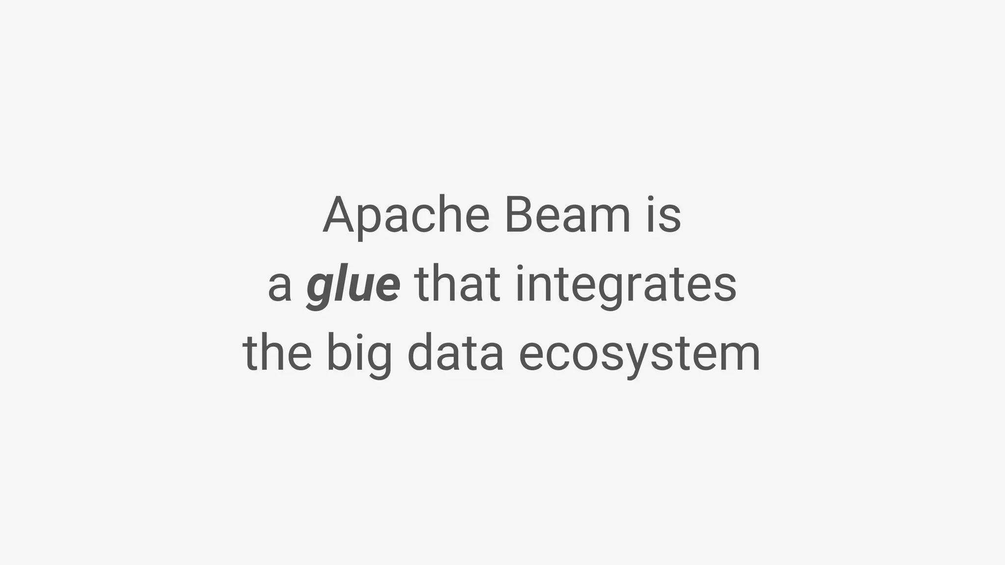 Apache Beam is a glue that integrates the big data ecosystem 