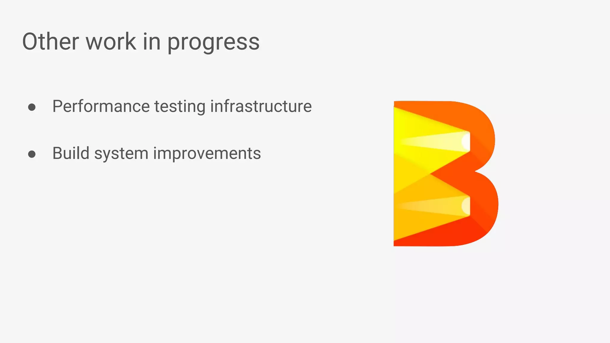 Other work in progress ● Performance testing infrastructure ● Build system improvements 