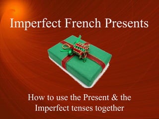 Imperfect French Presents
How to use the Present & the
Imperfect tenses together
 