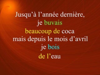 je buvais
je bois
beaucoup de coca
de l’eau
Jusqu’à l’année dernière,
mais depuis le mois d’avril
 