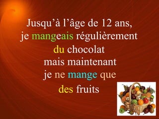 je mangeais régulièrement
je ne mange que
du chocolat
des fruits
Jusqu’à l’âge de 12 ans,
mais maintenant
 
