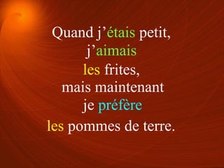 j’aimais
je préfère
les frites,
les pommes de terre.
Quand j’étais petit,
mais maintenant
 