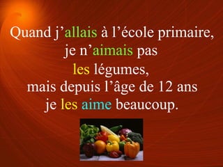 je n’aimais pas
je les aime beaucoup.
les légumes,
Quand j’allais à l’école primaire,
mais depuis l’âge de 12 ans
 
