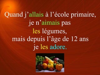 je n’aimais pas
je les adore.
les légumes,
Quand j’allais à l’école primaire,
mais depuis l’âge de 12 ans
 