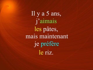 j’aimais
je préfère
les pâtes,
le riz.
Il y a 5 ans,
mais maintenant
 