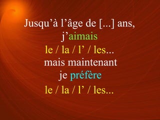 j’aimais
je préfère
le / la / l’ / les...
le / la / l’ / les...
Jusqu’à l’âge de [...] ans,
mais maintenant
 